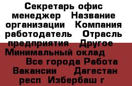 Секретарь/офис-менеджер › Название организации ­ Компания-работодатель › Отрасль предприятия ­ Другое › Минимальный оклад ­ 19 000 - Все города Работа » Вакансии   . Дагестан респ.,Избербаш г.